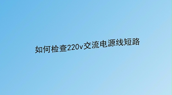 如何檢查220v交流電源線短路